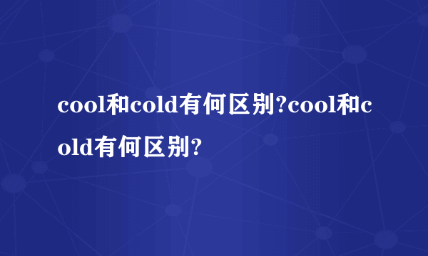 cool和cold有何区别?cool和cold有何区别?