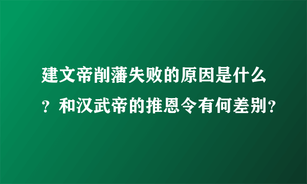 建文帝削藩失败的原因是什么？和汉武帝的推恩令有何差别？