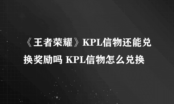 《王者荣耀》KPL信物还能兑换奖励吗 KPL信物怎么兑换