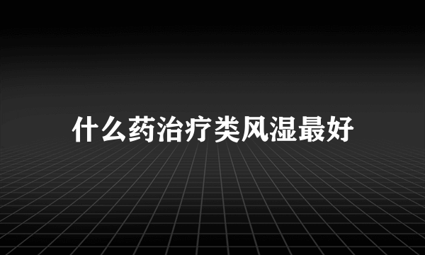 什么药治疗类风湿最好