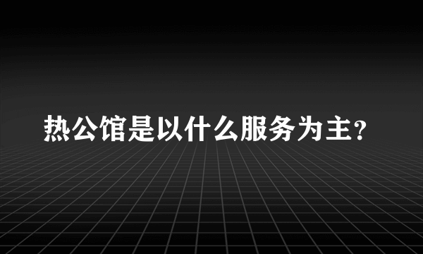 热公馆是以什么服务为主？