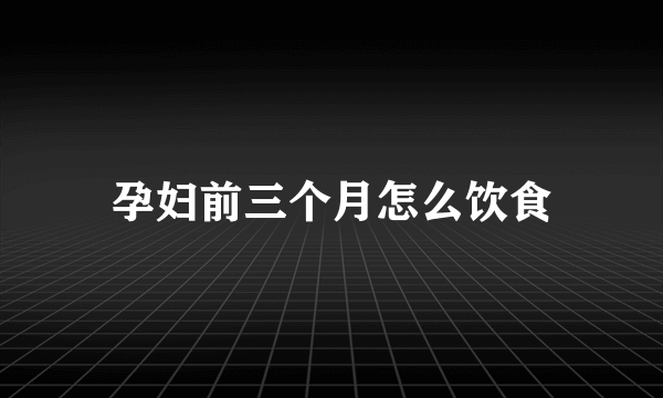 孕妇前三个月怎么饮食