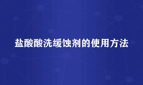 盐酸酸洗缓蚀剂的使用方法