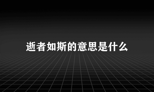 逝者如斯的意思是什么