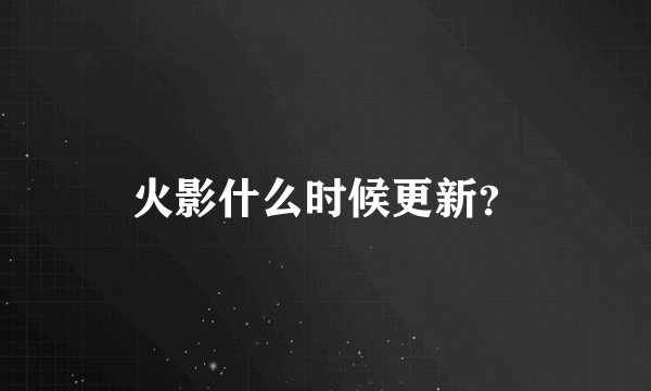 火影什么时候更新？