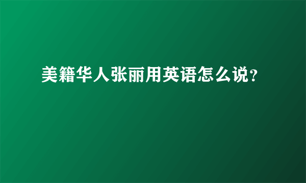 美籍华人张丽用英语怎么说？