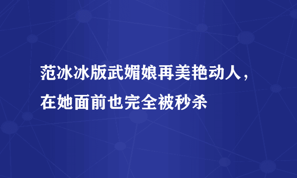 范冰冰版武媚娘再美艳动人，在她面前也完全被秒杀