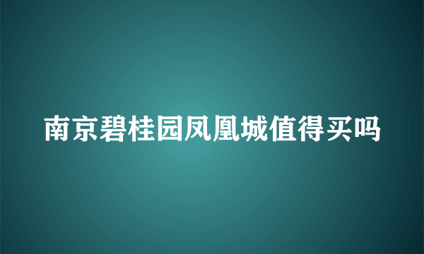 南京碧桂园凤凰城值得买吗