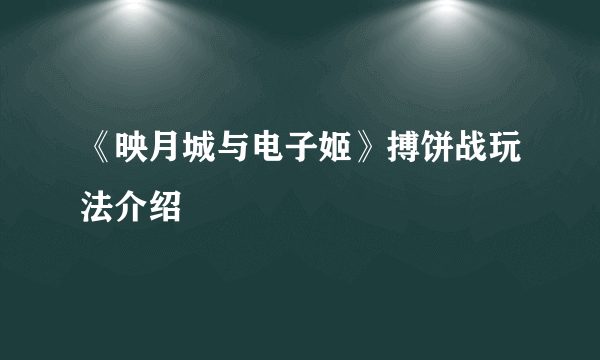 《映月城与电子姬》搏饼战玩法介绍