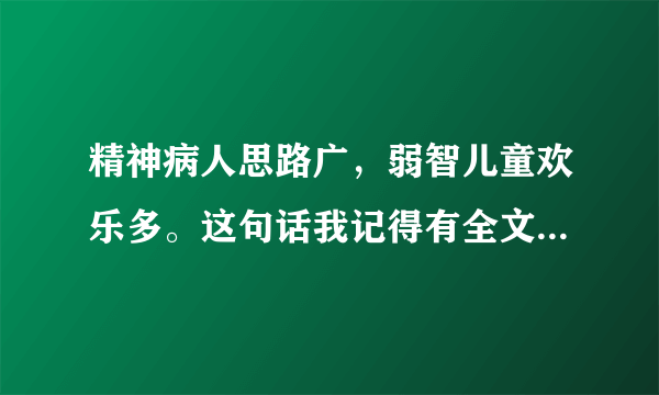 精神病人思路广，弱智儿童欢乐多。这句话我记得有全文，是什么?