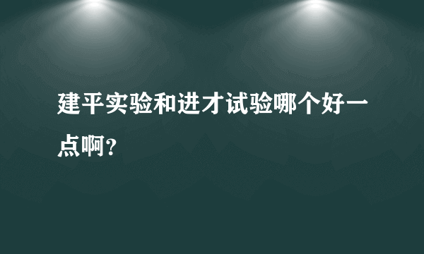 建平实验和进才试验哪个好一点啊？