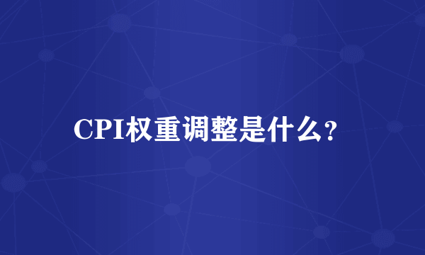 CPI权重调整是什么？