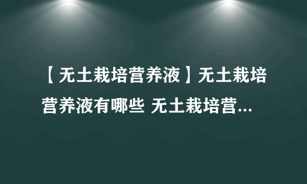 【无土栽培营养液】无土栽培营养液有哪些 无土栽培营养液配方大全