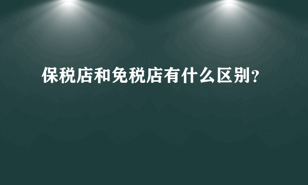 保税店和免税店有什么区别？