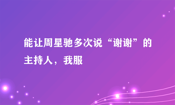 能让周星驰多次说“谢谢”的主持人，我服