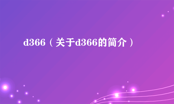 d366（关于d366的简介）