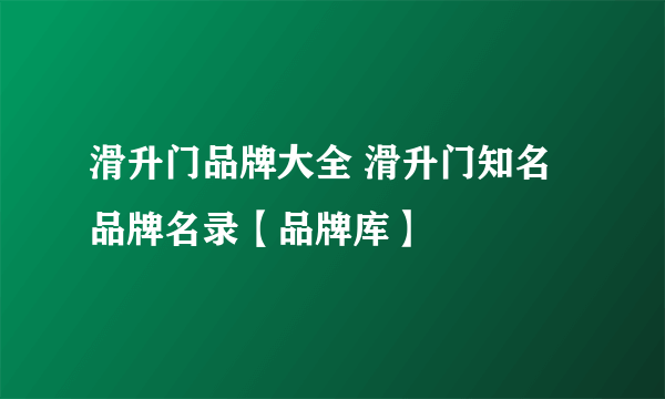 滑升门品牌大全 滑升门知名品牌名录【品牌库】