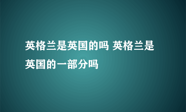 英格兰是英国的吗 英格兰是英国的一部分吗