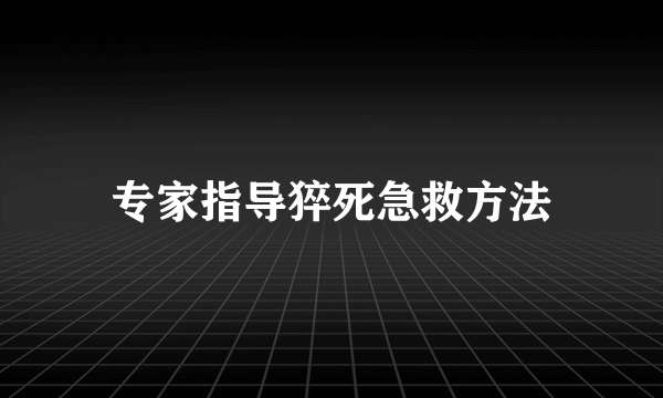 专家指导猝死急救方法