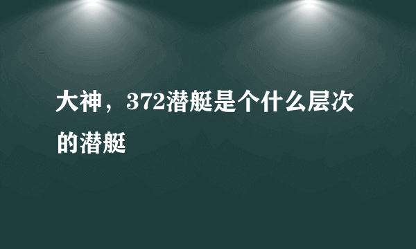 大神，372潜艇是个什么层次的潜艇