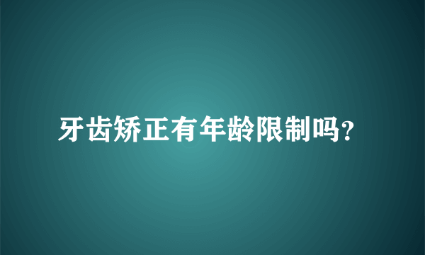 牙齿矫正有年龄限制吗？