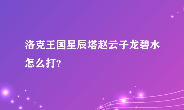 洛克王国星辰塔赵云子龙碧水怎么打？