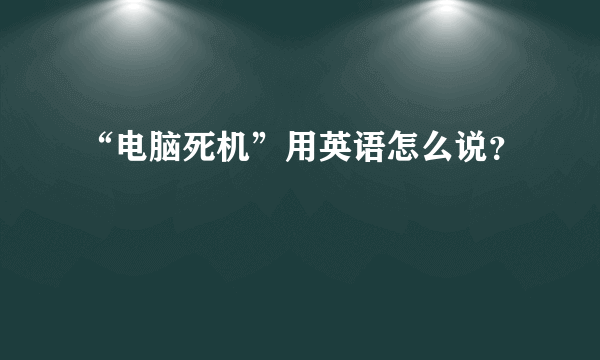 “电脑死机”用英语怎么说？