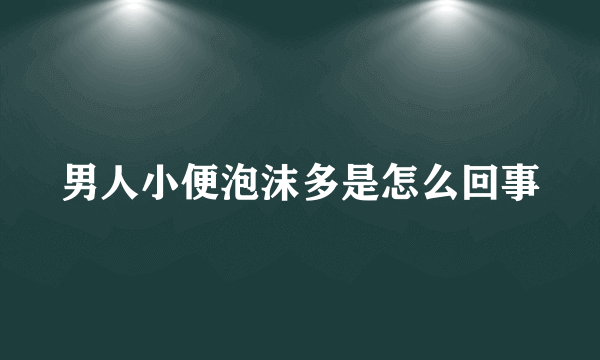 男人小便泡沫多是怎么回事