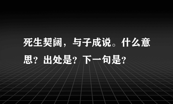 死生契阔，与子成说。什么意思？出处是？下一句是？