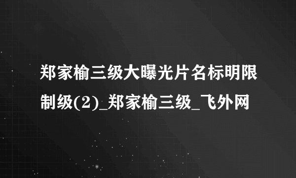 郑家榆三级大曝光片名标明限制级(2)_郑家榆三级_飞外网