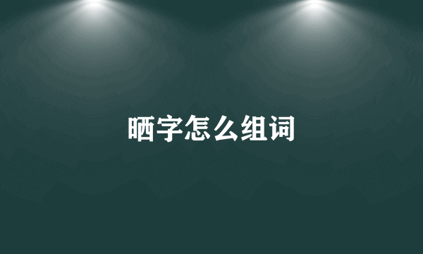 晒字怎么组词