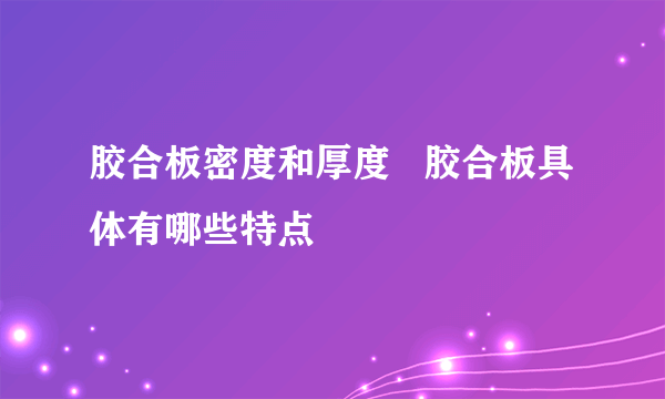 胶合板密度和厚度   胶合板具体有哪些特点