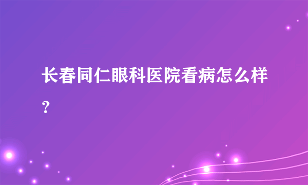 长春同仁眼科医院看病怎么样？