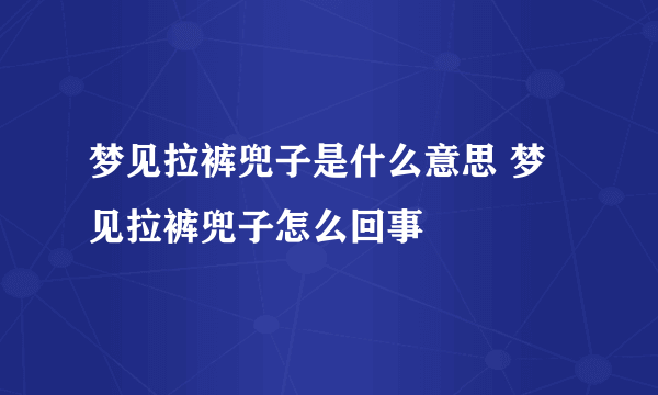 梦见拉裤兜子是什么意思 梦见拉裤兜子怎么回事