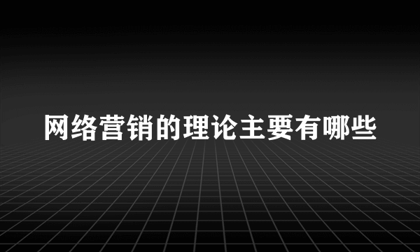 网络营销的理论主要有哪些