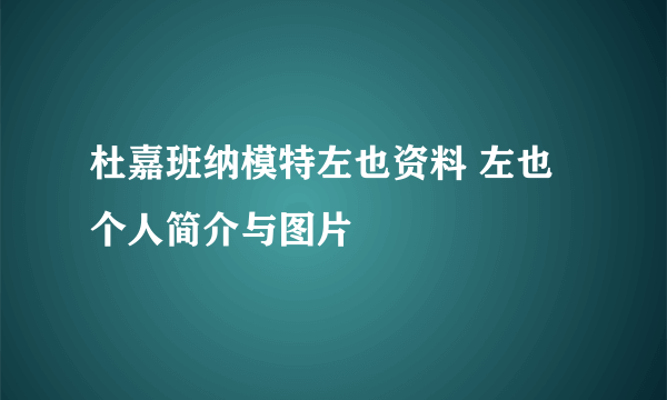 杜嘉班纳模特左也资料 左也个人简介与图片