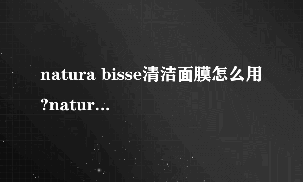 natura bisse清洁面膜怎么用?natura bisse清洁面膜用法