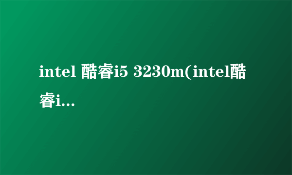 intel 酷睿i5 3230m(intel酷睿i53230m怎么样)