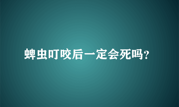 蜱虫叮咬后一定会死吗？