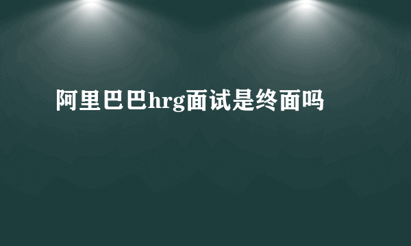 阿里巴巴hrg面试是终面吗