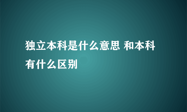 独立本科是什么意思 和本科有什么区别