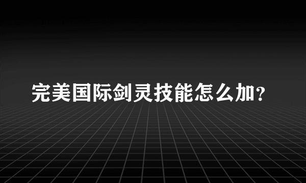 完美国际剑灵技能怎么加？