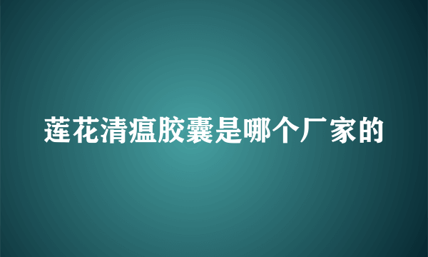 莲花清瘟胶囊是哪个厂家的