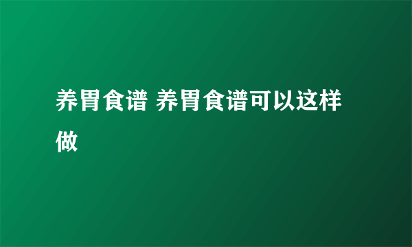 养胃食谱 养胃食谱可以这样做