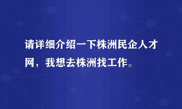 请详细介绍一下株洲民企人才网，我想去株洲找工作。