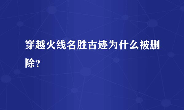 穿越火线名胜古迹为什么被删除？