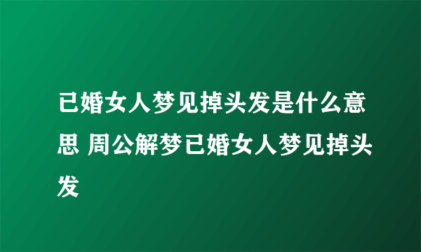 已婚女人梦见掉头发是什么意思 周公解梦已婚女人梦见掉头发