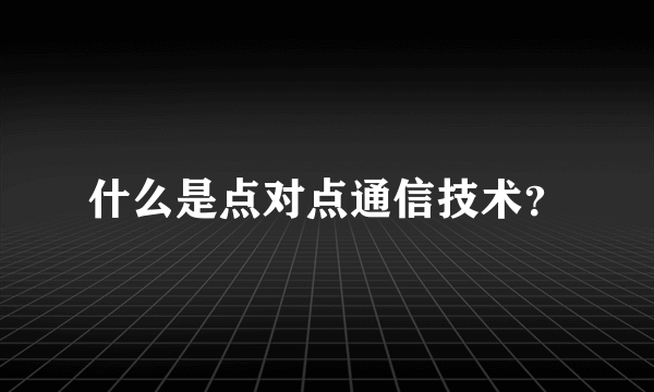 什么是点对点通信技术？