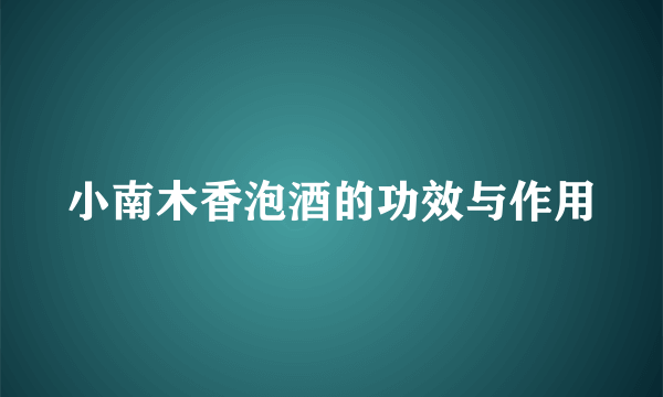 小南木香泡酒的功效与作用