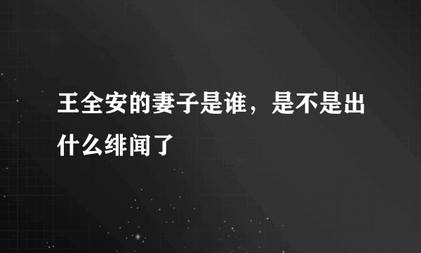 王全安的妻子是谁，是不是出什么绯闻了